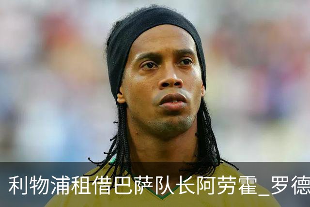 利物浦租借巴萨队长阿劳霍 罗德里转会进度如何？