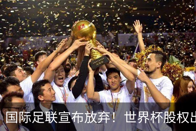 国际足联宣布放弃！世界杯股权出售项目遭强烈反对，因凡蒂诺：我意识到该项目引发了严重分歧，该提案将不再推进