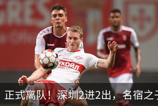 正式离队！深圳2进2出，名宿之子加盟，保留2位核心外援，换帅引发争议大
