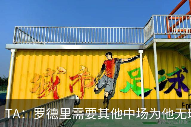 TA：罗德里需要其他中场为他无球跑动，巴萨比皇马更适合他